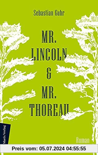 Mr. Lincoln & Mr. Thoreau: Roman | Über die Konflikte zwischen Natur und Gesellschaft, das Meistern von Krisen und die Sinnhaftigkeit politischen Engagements