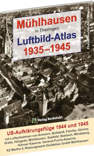 Mühlhausen in Thüringen Luftbild-Atlas 1935–1945: US-Aufklärungsflüge 1944 und 1945 mit Luftaufnahmen von Ammern, Bollstedt, Felchta, Görmar, Grabe, ... II, Rüstungswerk-Gerätebau GmbH Mühlhausen von Rockstuhl Verlag