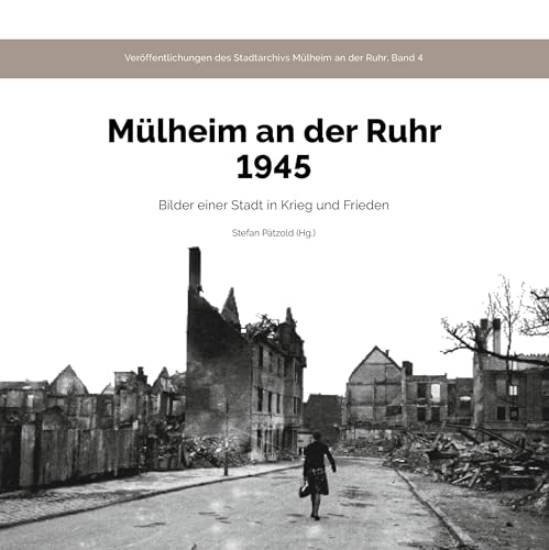 Mülheim an der Ruhr 1945: Bilder einer Stadt in Krieg und Frieden (Veröffentlichungen des Stadtarchivs Mülheim an der Ruhr) von Bergischer Verlag