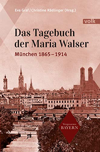 Das Tagebuch der Maria Walser: München 1865-1914 (Vergessenes Bayern) von Volk Verlag