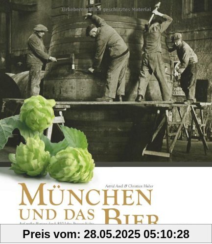 München und das Bier. Auf großer Biertour durch 850 Jahre Braugeschichte München und das Bier. Auf großer Biertour durch 850 Jahre Braugeschichte