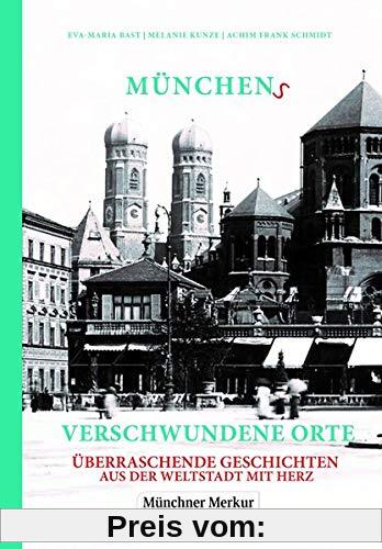 Münchens verschwundene Orte: Überraschende Geschichten aus der Weltstadt mit Herz