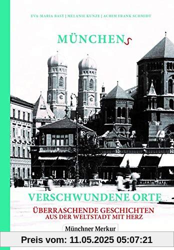 Münchens verschwundene Orte: Überraschende Geschichten aus der Weltstadt mit Herz