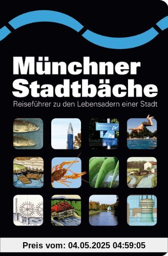 Münchner Stadtbäche: Reiseführer zu den Lebensadern einer Stadt Münchner Stadtbäche: Reiseführer zu den Lebensadern einer Stadt