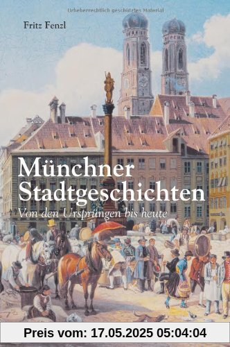 Münchner Stadtgeschichten: Von den Ursprüngen bis heute