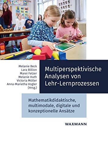 Multiperspektivische Analysen von Lehr-Lernprozessen: Mathematikdidaktische, multimodale, digitale und konzeptionelle Ansätze