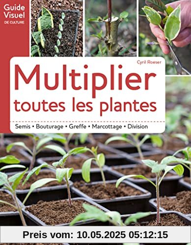 Multiplier toutes les plantes - Semis, bouturage, greffe, marcottage, division: Semi - Bouturage - Greffe - Marcottage - Division
