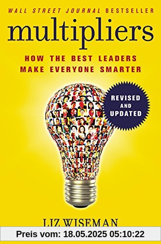 Multipliers, Revised and Updated: How the Best Leaders Make Everyone Smart