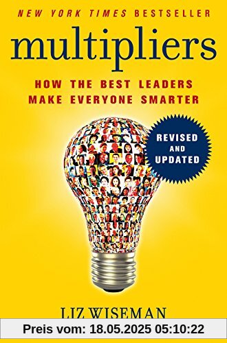 Multipliers, Revised and Updated: How the Best Leaders Make Everyone Smarter