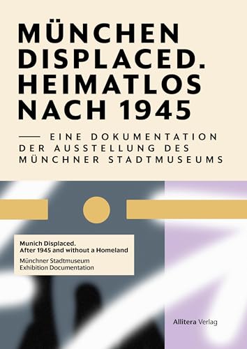 Munich Displaced. Heimatlos nach 1945: Eine Dokumentation der Ausstellung des Münchner Stadtmuseums von Allitera Verlag