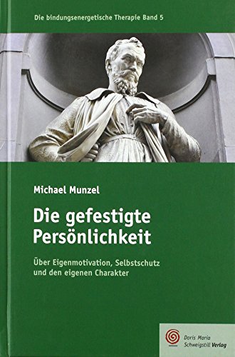 Die gefestigte Persönlichkeit: Über Eigenmotivation, Selbstschutz und den eigenen Charakter