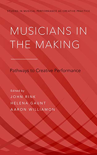 Musicians in the Making: Pathways to Creative Performance (Studies in Musical Performance As Creative Practice, 1, Band 1)