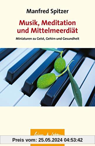 Musik, Meditation und Mittelmeerdiät: Miniaturen zu Geist, Gehirn und Gesundheit (Wissen & Leben)