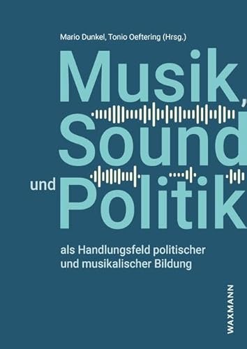 Musik, Sound und Politik als Handlungsfeld politischer und musikalischer Bildung Musik, Sound und Politik als Handlungsfeld politischer und musikalischer Bildung von Waxmann Verlag
