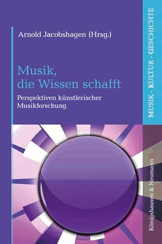 Musik, die Wissen schafft: Perspektiven künstlerischer Musikforschung (Musik – Kultur – Geschichte) von Knigshausen & Neumann