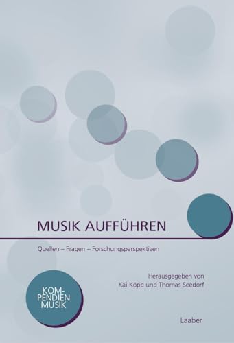 Musik aufführen: Quellen – Fragen – Forschungsperspektiven (Kompendien Musik) von Laaber Verlag