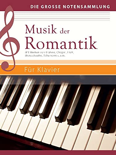 Musik der Romantik - Für Klavier: Mit Werken von Brahms, Chopin, Liszt, Mendelssohn, Schumann u.a.m.: Mit Werken von Brahms, Chopin, Liszt, Mendelssohn, Schumann u.a.m. (Die große Notensammlung)