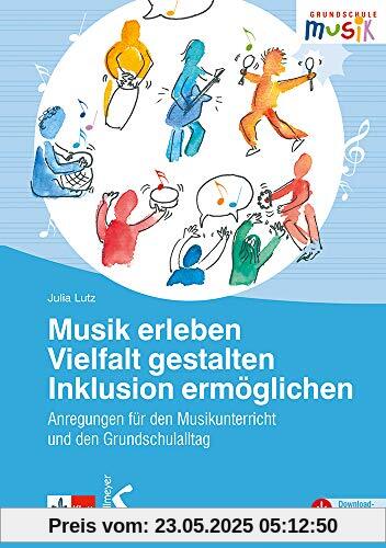 Musik erleben – Vielfalt gestalten – Inklusion ermöglichen: Anregungen für den Musikunterricht und den Grundschulalltag: Anregungen für den Unterricht in der Grundschule