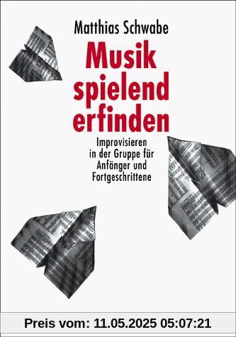Musik spielend erfinden: Improvisieren in der Gruppe für Anfänger und Fortgeschrittene Musik spielend erfinden: Improvisieren in der Gruppe für Anfänger und Fortgeschrittene