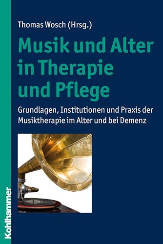 Musik und Alter in Therapie und Pflege: Grundlagen, Institutionen und Praxis der Musiktherapie im Alter und bei Demenz von Kohlhammer W.
