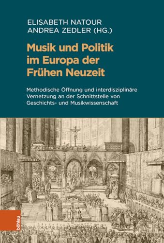 Musik und Politik im Europa der Frühen Neuzeit: Methodische Öffnung und interdisziplinäre Vernetzung an der Schnittstelle von Geschichts- und ... (Beihefte zum Archiv für Kulturgeschichte) von Böhlau Köln