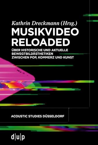 Musikvideo reloaded: Über historische und aktuelle Bewegtbildästhetiken zwischen Pop, Kommerz und Kunst (acoustic studies düsseldorf, 3, Band 3) von Düsseldorf University Press