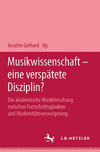 Musikwissenschaft - eine verspätete Disziplin?: Die akademische Musikforschung zwischen Fortschrittsglauben und Modernitätsverweigerung