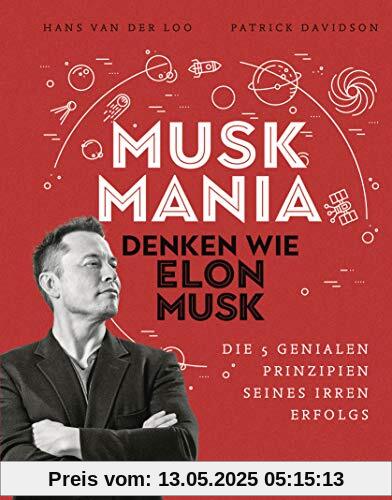 Musk Mania: Denken wie Elon Musk – Die 5 genialen Prinzipien seines irren Erfolgs