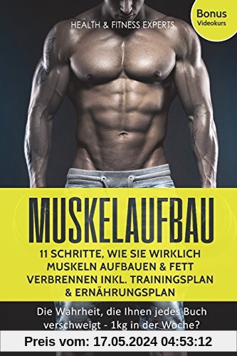 Muskelaufbau: 11 Schritte, wie Sie wirklich Muskeln aufbauen und Fett verbrennen inkl. Trainingsplan, Ernährungsplan: Die Wahrheit, die Ihnen jedes Buch verschweigt - 1kg in der Woche?