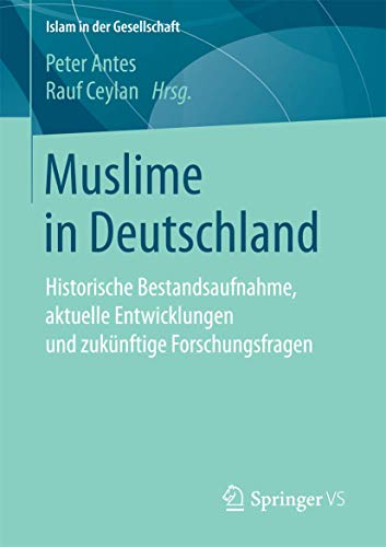 Muslime in Deutschland: Historische Bestandsaufnahme, aktuelle Entwicklungen und zukünftige Forschungsfragen (Islam in der Gesellschaft) von Springer VS