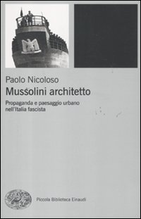 Mussolini architetto. Propaganda e paesaggio urbano nell'Italia fascista (Piccola biblioteca Einaudi. Nuova serie, Band 555)