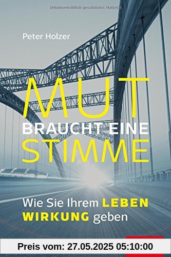 Mut braucht eine Stimme: Wie Sie Ihrem Leben Wirkung geben (Dein Erfolg)