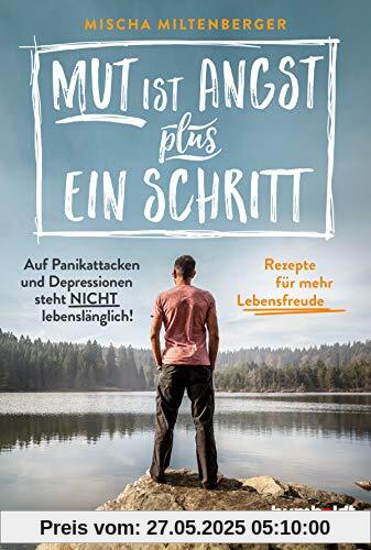 Mut ist Angst plus ein Schritt: Auf Panikattacken und Depression steht nicht lebenslänglich! Rezepte für mehr Lebensfreude