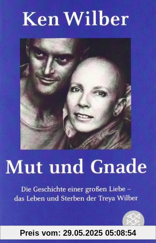 Mut und Gnade: Die Geschichte einer großen Liebe - das Leben und Sterben der Treya Wilber