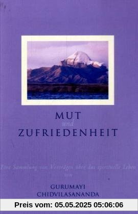 Mut und Zufriedenheit: Eine Sammlung von Vorträgen über das spirituelle Leben von G. Chidvilasananda