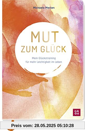 Mut zum Glück: Mein Glückstraining für mehr Leichtigkeit im Leben. Mit praktischen Tipps, geführten Übungen und inspirierenden Aufgaben