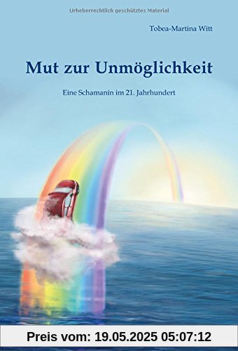 Mut zur Unmöglichkeit: Eine Schamanin im 21. Jahrhundert Mut zur Unmöglichkeit: Eine Schamanin im 21. Jahrhundert