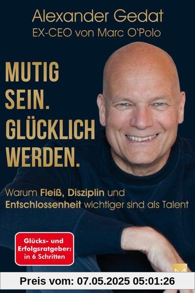 Mutig sein. Glücklich werden.: Warum Fleiß, Disziplin und Entschlossenheit wichtiger sind als Talent. Glücks- und Erfolgsratgeber in 6 Schritten vom EX-CEO von Marc O'Polo