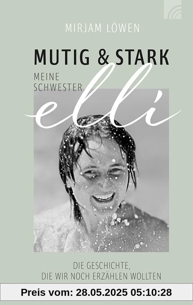 Mutig und stark - Meine Schwester Elli: Die Geschichte, die wir noch erzählen wollten. Mitreißend beschreibt Mirjam Löwen die schwere Erkrankung ihrer ... hoffnungsvollem, mutmachendem Gottvertrauen