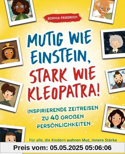 Mutig wie Einstein, stark wie Kleopatra! Inspirierende Zeitreisen zu 40 großen Persönlichkeiten. Für alle, die Kindern wahren Mut, innere Stärke und große Träume schenken möchten Mutig wie Einstein, stark wie Kleopatra! Inspirierende Zeitreisen zu 40 großen Persönlichkeiten. Für alle, die Kindern wahren Mut, innere Stärke und große Träume schenken möchten