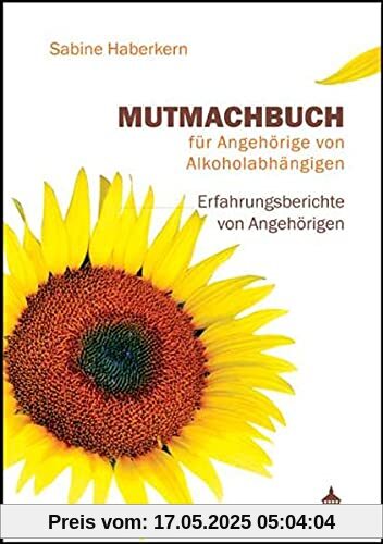 Mutmachbuch für Angehörige von Alkoholabhängigen: Erfahrungsberichte von Angehörigen