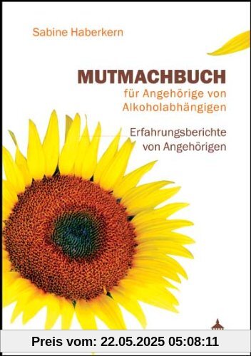 Mutmachbuch für Angehörige von Alkoholabhängigen: Erfahrungsberichte von Angehörigen