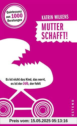 Mutter schafft!: Es ist nicht das Kind, das nervt, es ist der Job, der fehlt