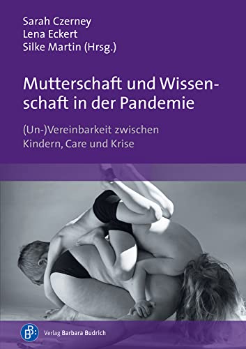 Mutterschaft und Wissenschaft in der Pandemie: (Un-)Vereinbarkeit zwischen Kindern, Care und Krise von Verlag Barbara Budrich