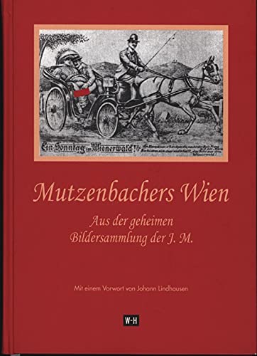 Mutzenbachers Wien: Aus der geheimen Bildersammlung der J. M. Mit einem Vorwort von Johann Lindhausen Mutzenbachers Wien: Aus der geheimen Bildersammlung der J. M. Mit einem Vorwort von Johann Lindhausen