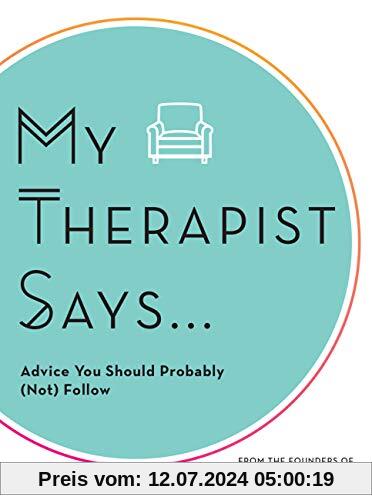 My Therapist Says: Advice You Should Probably Follow, But We Never Do: Advice You Should Probably (Not) Follow