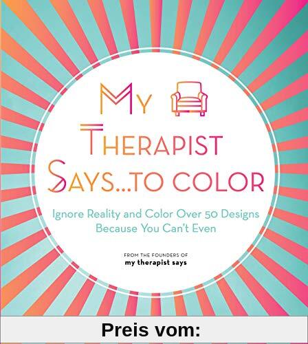 My Therapist Says...to Color: Ignore Reality and Color Over 50 Designs Because You Can't Even (10) (Creative Coloring, Band 10)