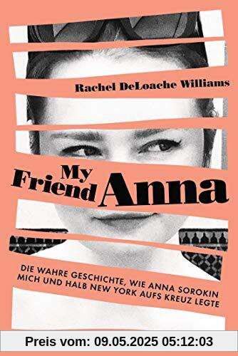 My friend Anna: Die wahre Geschichte, wie Anna Sorokin mich und halb New York aufs Kreuz legte - Deutsche Ausgabe My friend Anna: Die wahre Geschichte, wie Anna Sorokin mich und halb New York aufs Kreuz legte - Deutsche Ausgabe