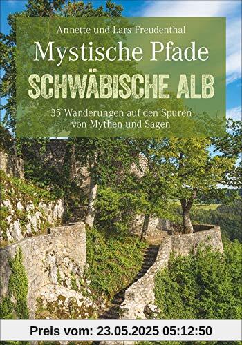 Mystische Pfade Schwäbische Alb: 35 Wanderungen auf den Spuren von Mythen und Sagen