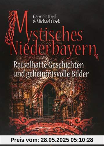Mystisches Niederbayern: Rätselhafte Geschichten und geheimnisvolle Bilder Mystisches Niederbayern: Rätselhafte Geschichten und geheimnisvolle Bilder